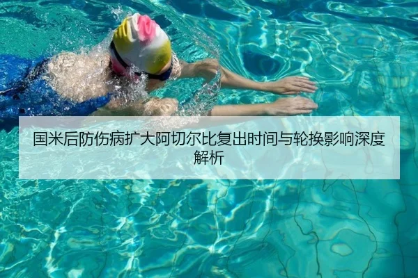 国米后防伤病扩大阿切尔比复出时间与轮换影响深度解析