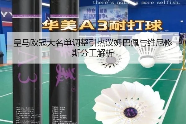 皇马欧冠大名单调整引热议姆巴佩与维尼修斯分工解析